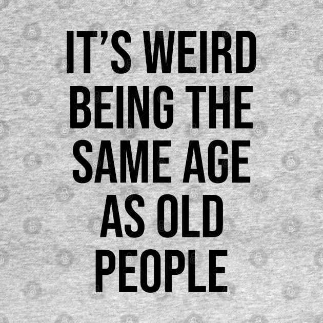 thumbnail image 2 of It's Weird Being The Same Age As Old People Sarcastic Humor T-Shirt 2 of 12